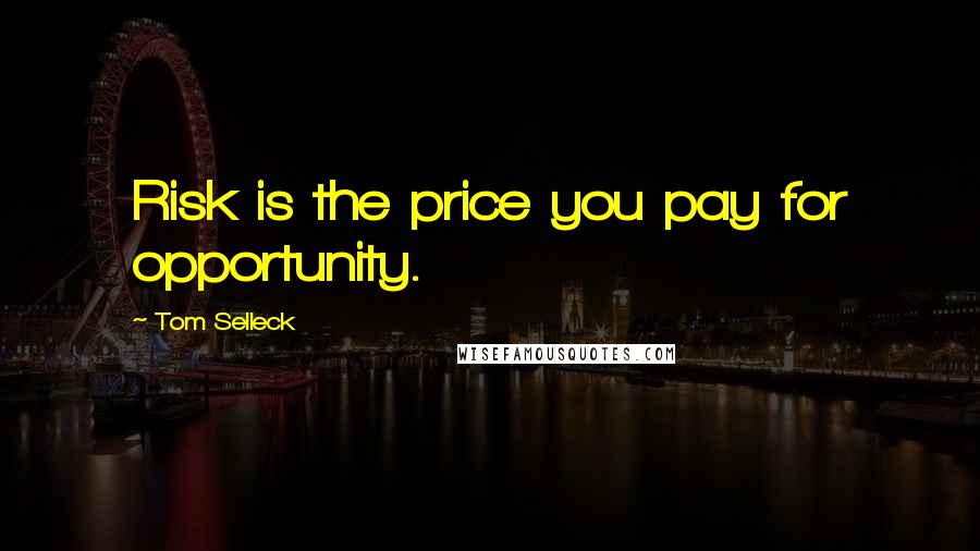 Tom Selleck Quotes: Risk is the price you pay for opportunity.