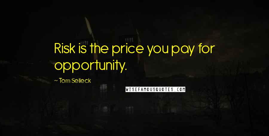 Tom Selleck Quotes: Risk is the price you pay for opportunity.