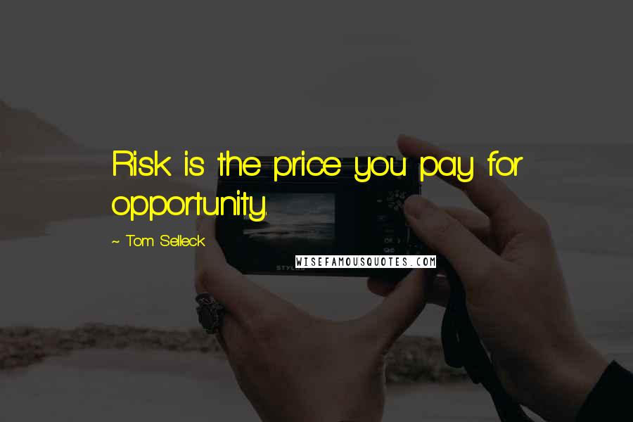 Tom Selleck Quotes: Risk is the price you pay for opportunity.