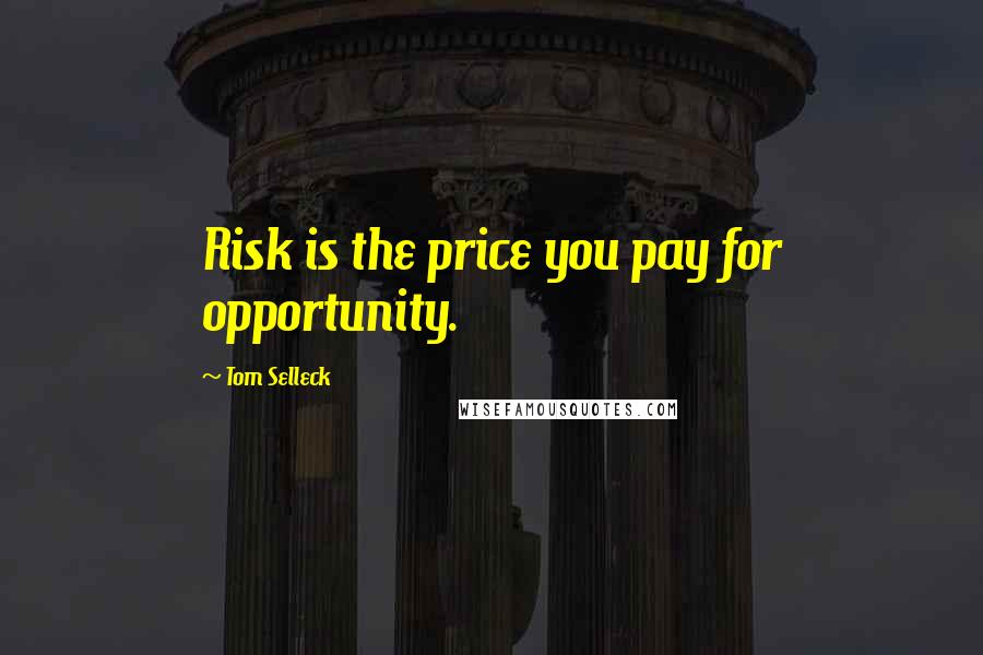 Tom Selleck Quotes: Risk is the price you pay for opportunity.