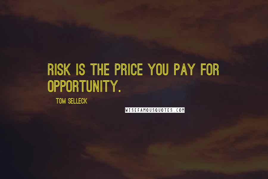 Tom Selleck Quotes: Risk is the price you pay for opportunity.