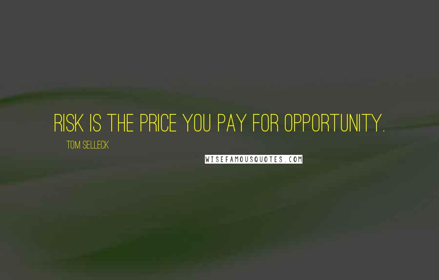 Tom Selleck Quotes: Risk is the price you pay for opportunity.