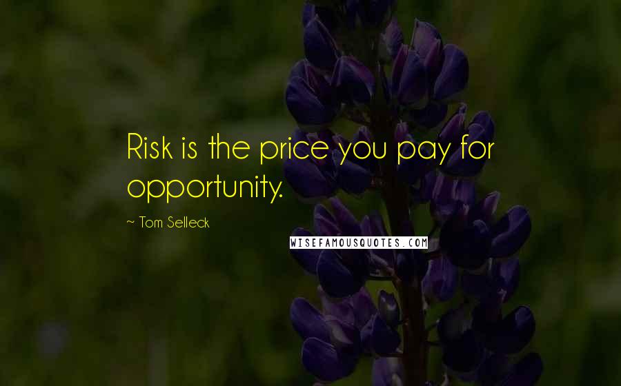 Tom Selleck Quotes: Risk is the price you pay for opportunity.