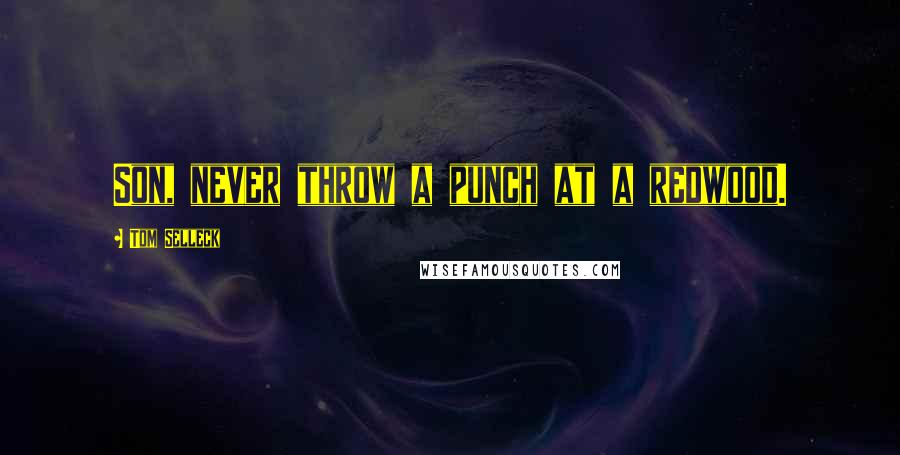Tom Selleck Quotes: Son, never throw a punch at a redwood.