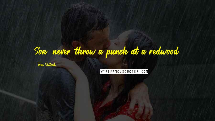 Tom Selleck Quotes: Son, never throw a punch at a redwood.