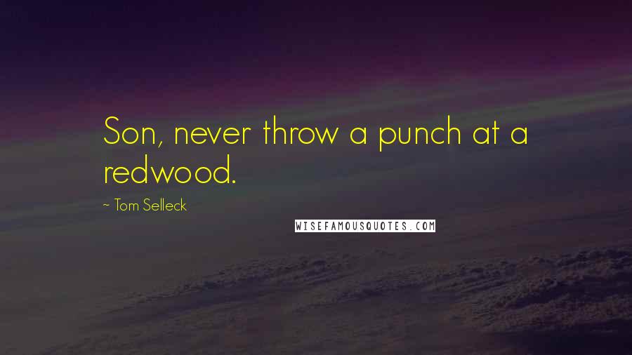 Tom Selleck Quotes: Son, never throw a punch at a redwood.