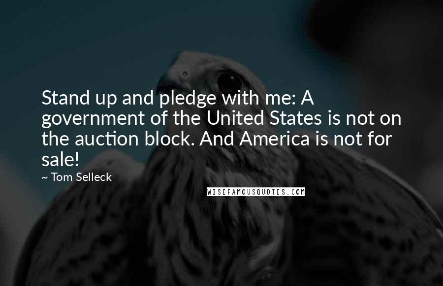 Tom Selleck Quotes: Stand up and pledge with me: A government of the United States is not on the auction block. And America is not for sale!