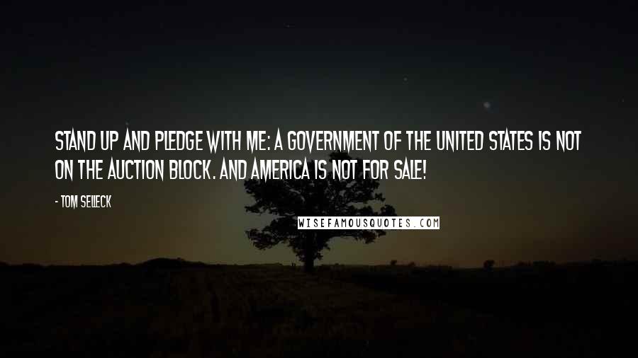 Tom Selleck Quotes: Stand up and pledge with me: A government of the United States is not on the auction block. And America is not for sale!