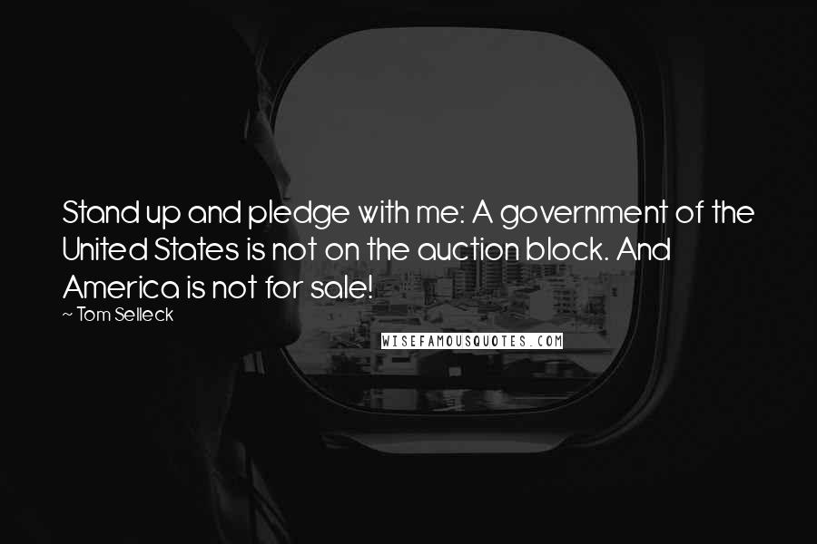 Tom Selleck Quotes: Stand up and pledge with me: A government of the United States is not on the auction block. And America is not for sale!