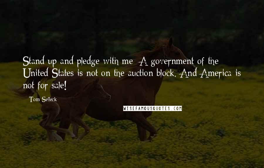 Tom Selleck Quotes: Stand up and pledge with me: A government of the United States is not on the auction block. And America is not for sale!