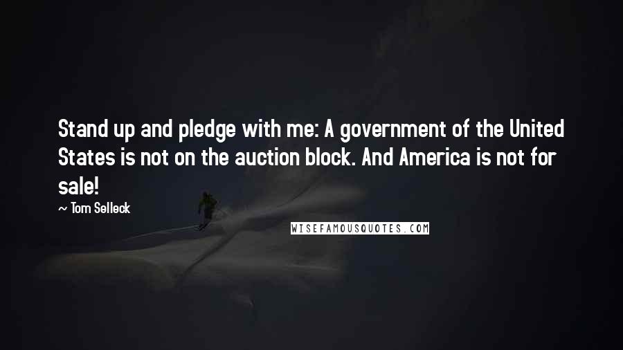 Tom Selleck Quotes: Stand up and pledge with me: A government of the United States is not on the auction block. And America is not for sale!