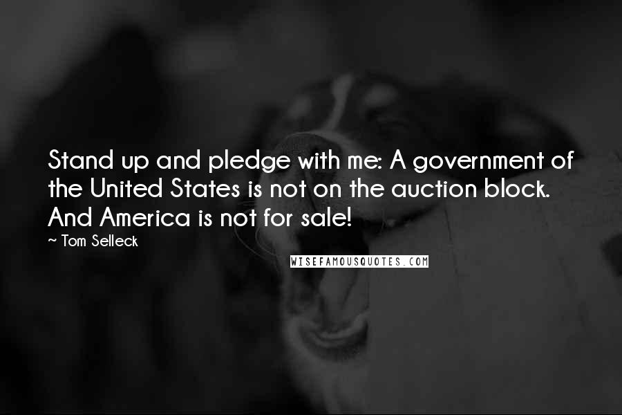 Tom Selleck Quotes: Stand up and pledge with me: A government of the United States is not on the auction block. And America is not for sale!