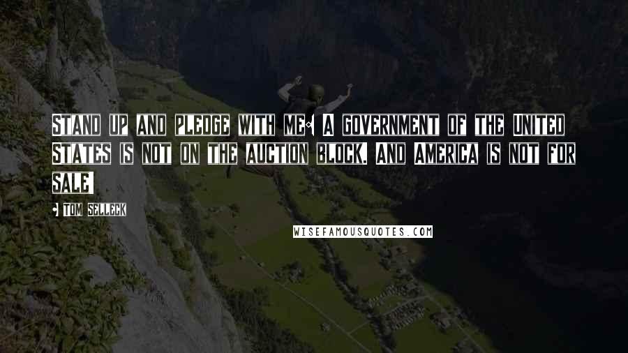 Tom Selleck Quotes: Stand up and pledge with me: A government of the United States is not on the auction block. And America is not for sale!