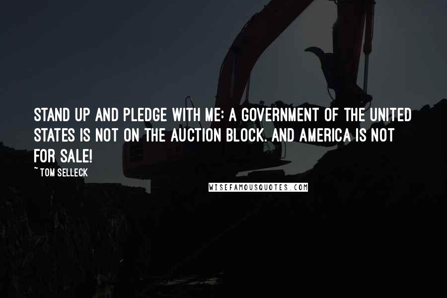 Tom Selleck Quotes: Stand up and pledge with me: A government of the United States is not on the auction block. And America is not for sale!