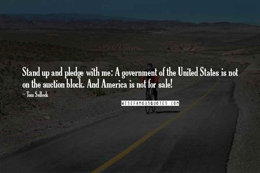 Tom Selleck Quotes: Stand up and pledge with me: A government of the United States is not on the auction block. And America is not for sale!