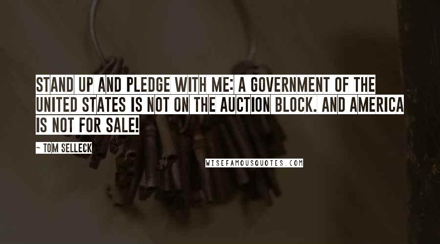 Tom Selleck Quotes: Stand up and pledge with me: A government of the United States is not on the auction block. And America is not for sale!