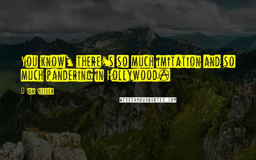 Tom Selleck Quotes: You know, there's so much imitation and so much pandering in Hollywood.