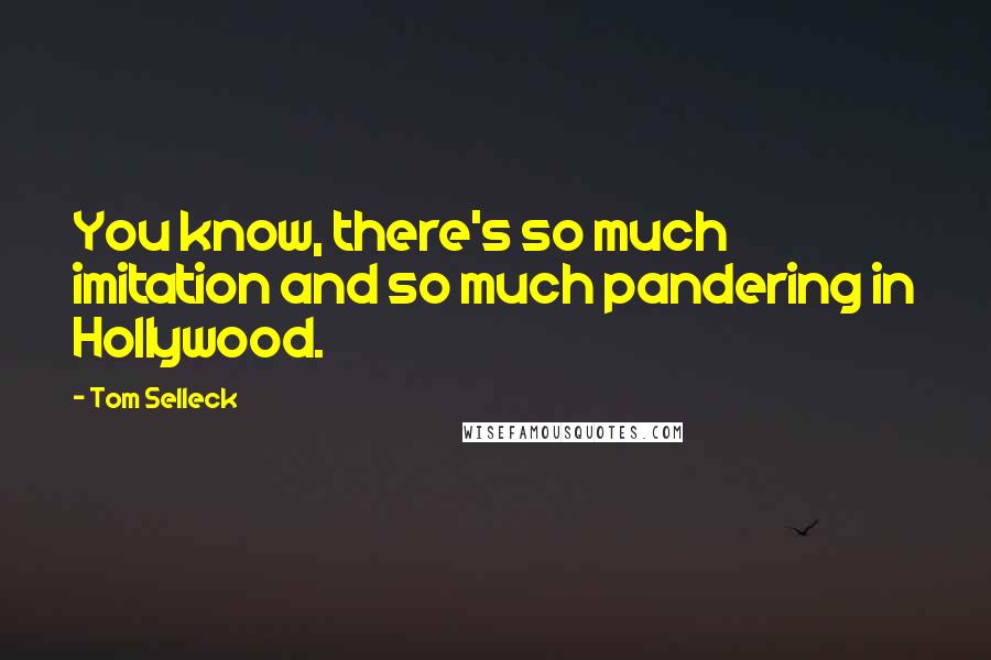 Tom Selleck Quotes: You know, there's so much imitation and so much pandering in Hollywood.