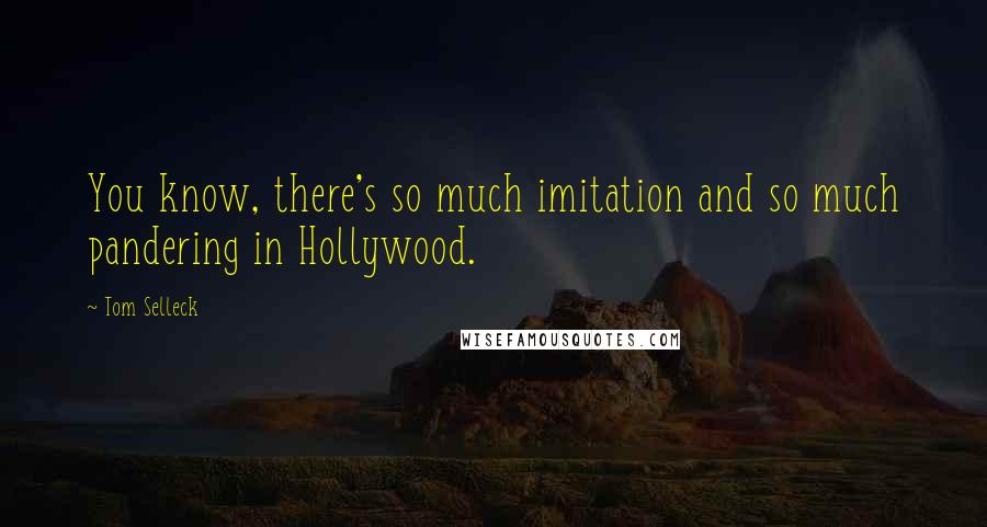 Tom Selleck Quotes: You know, there's so much imitation and so much pandering in Hollywood.