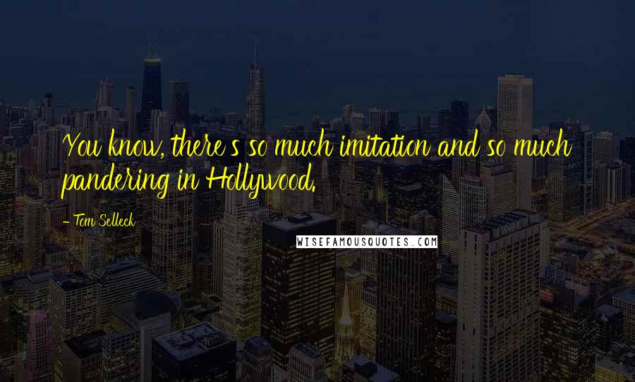 Tom Selleck Quotes: You know, there's so much imitation and so much pandering in Hollywood.