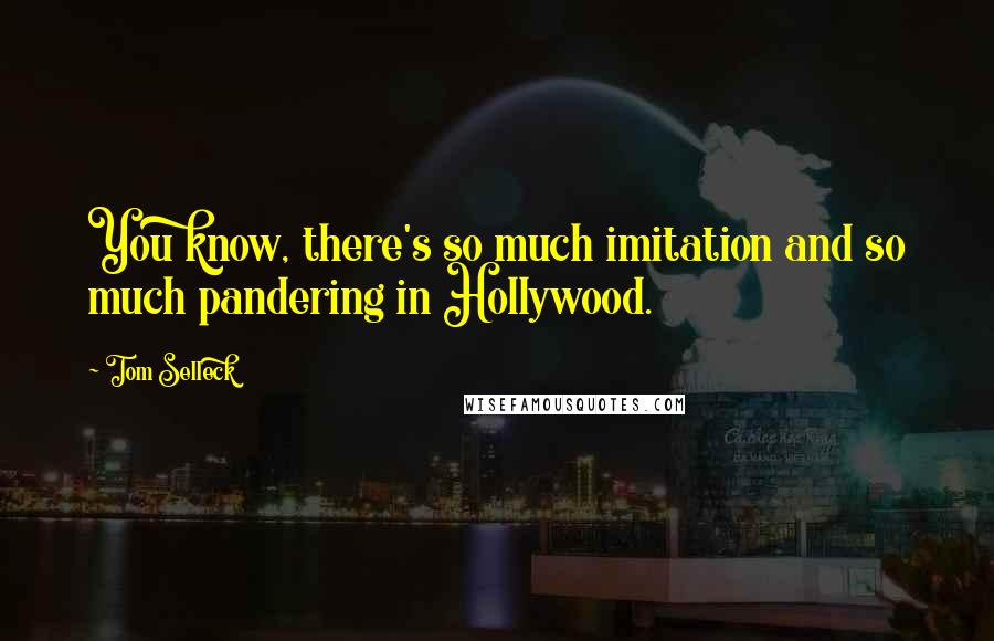 Tom Selleck Quotes: You know, there's so much imitation and so much pandering in Hollywood.