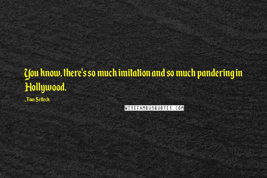 Tom Selleck Quotes: You know, there's so much imitation and so much pandering in Hollywood.