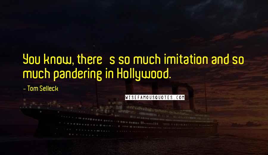 Tom Selleck Quotes: You know, there's so much imitation and so much pandering in Hollywood.