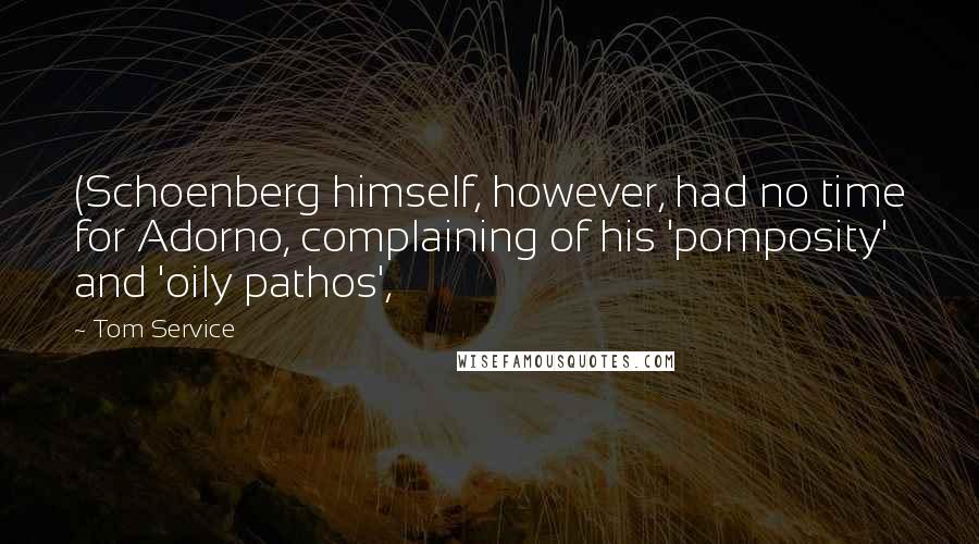 Tom Service Quotes: (Schoenberg himself, however, had no time for Adorno, complaining of his 'pomposity' and 'oily pathos',