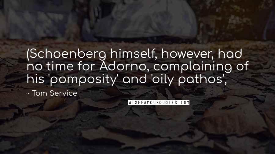 Tom Service Quotes: (Schoenberg himself, however, had no time for Adorno, complaining of his 'pomposity' and 'oily pathos',