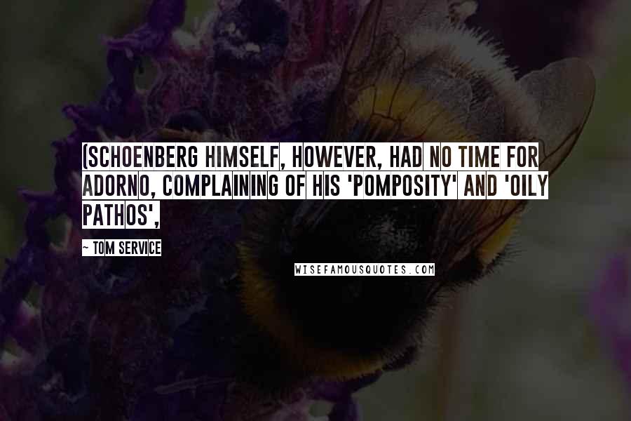 Tom Service Quotes: (Schoenberg himself, however, had no time for Adorno, complaining of his 'pomposity' and 'oily pathos',