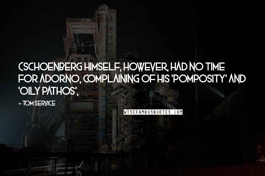 Tom Service Quotes: (Schoenberg himself, however, had no time for Adorno, complaining of his 'pomposity' and 'oily pathos',