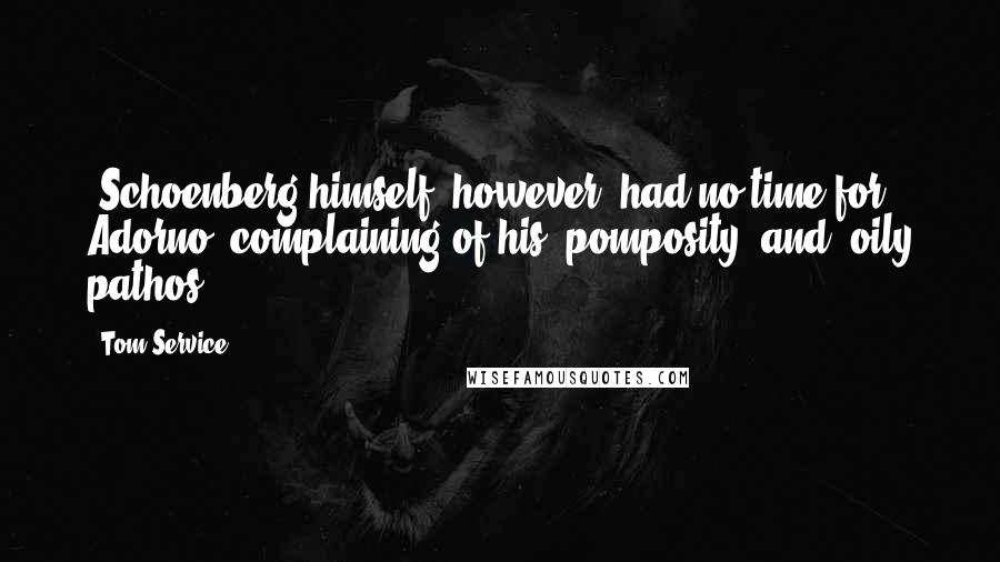 Tom Service Quotes: (Schoenberg himself, however, had no time for Adorno, complaining of his 'pomposity' and 'oily pathos',