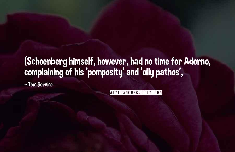 Tom Service Quotes: (Schoenberg himself, however, had no time for Adorno, complaining of his 'pomposity' and 'oily pathos',