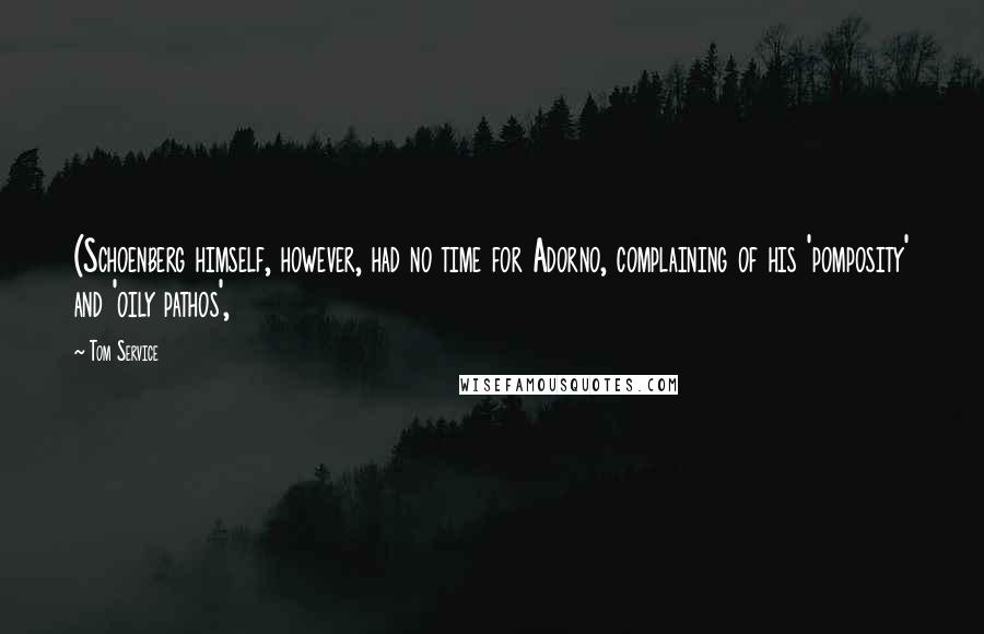 Tom Service Quotes: (Schoenberg himself, however, had no time for Adorno, complaining of his 'pomposity' and 'oily pathos',