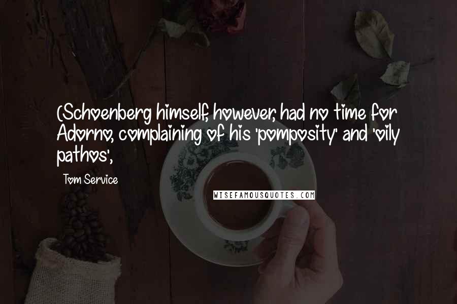 Tom Service Quotes: (Schoenberg himself, however, had no time for Adorno, complaining of his 'pomposity' and 'oily pathos',