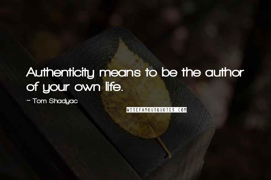 Tom Shadyac Quotes: Authenticity means to be the author of your own life.