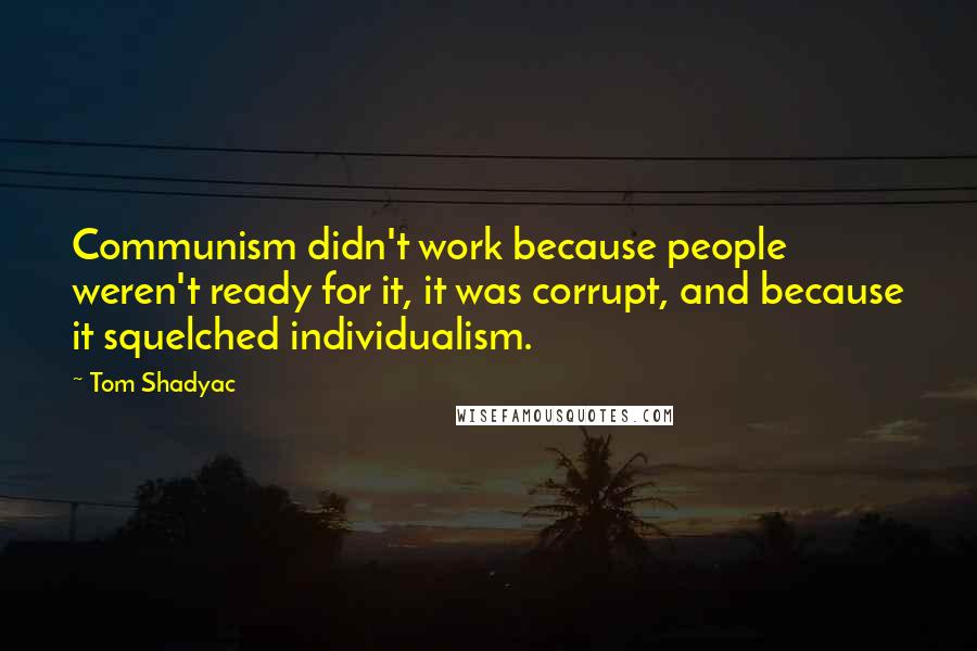 Tom Shadyac Quotes: Communism didn't work because people weren't ready for it, it was corrupt, and because it squelched individualism.