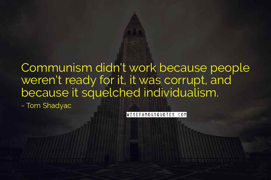 Tom Shadyac Quotes: Communism didn't work because people weren't ready for it, it was corrupt, and because it squelched individualism.