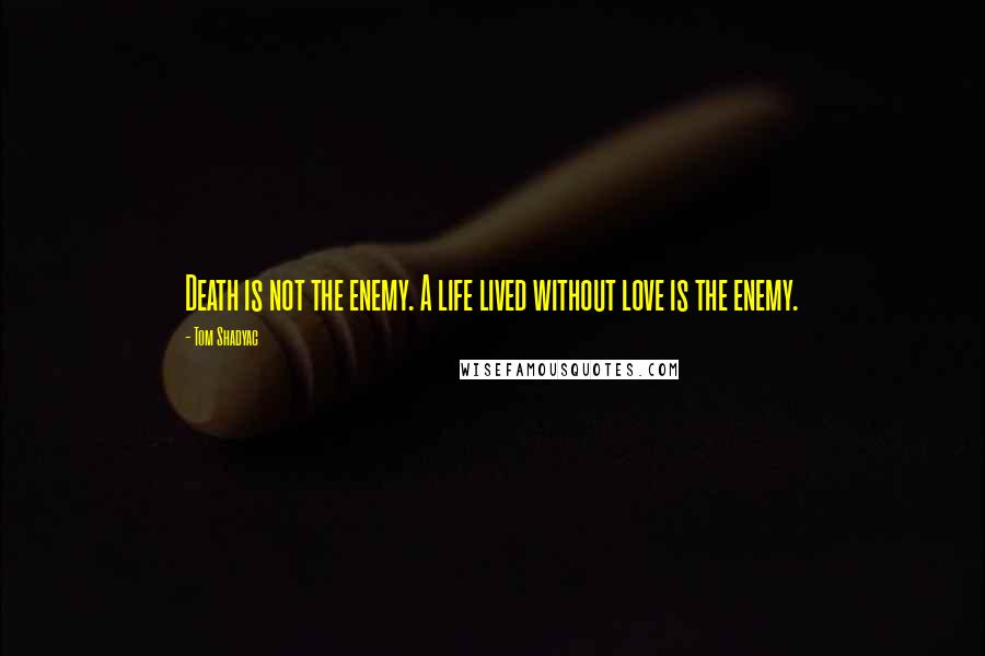 Tom Shadyac Quotes: Death is not the enemy. A life lived without love is the enemy.