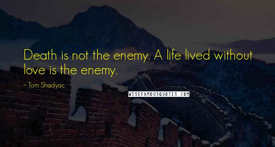 Tom Shadyac Quotes: Death is not the enemy. A life lived without love is the enemy.