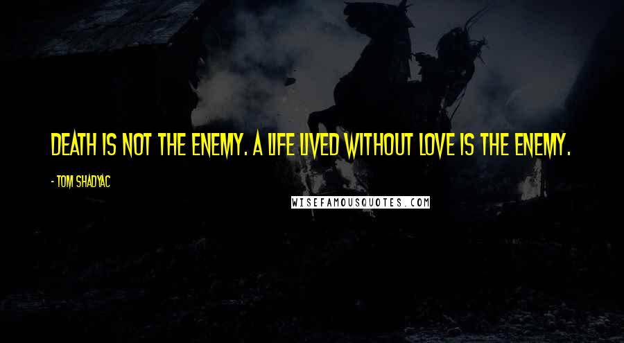 Tom Shadyac Quotes: Death is not the enemy. A life lived without love is the enemy.