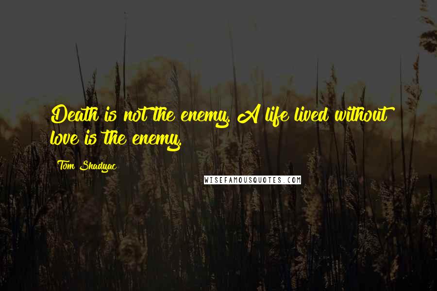 Tom Shadyac Quotes: Death is not the enemy. A life lived without love is the enemy.