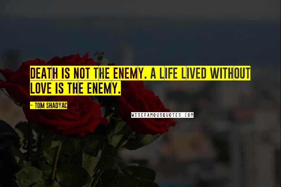 Tom Shadyac Quotes: Death is not the enemy. A life lived without love is the enemy.