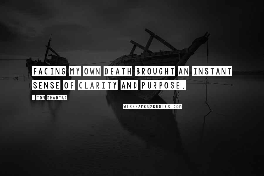 Tom Shadyac Quotes: Facing my own death brought an instant sense of clarity and purpose.