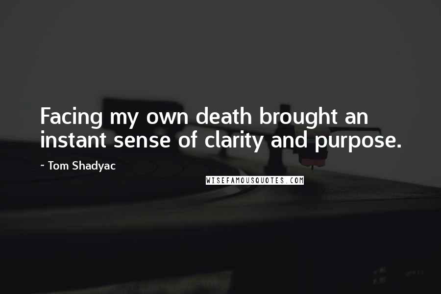 Tom Shadyac Quotes: Facing my own death brought an instant sense of clarity and purpose.