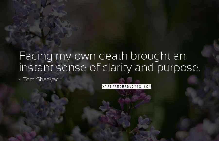 Tom Shadyac Quotes: Facing my own death brought an instant sense of clarity and purpose.