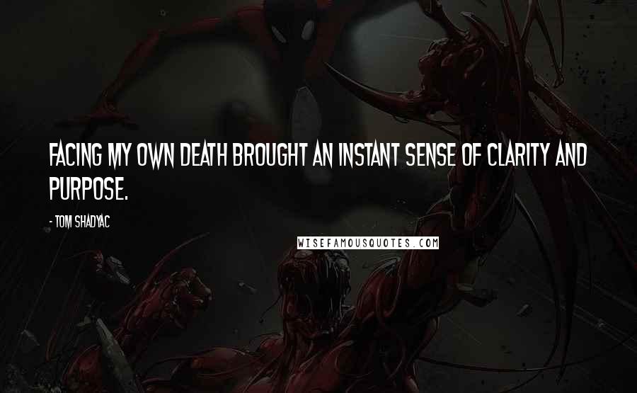 Tom Shadyac Quotes: Facing my own death brought an instant sense of clarity and purpose.