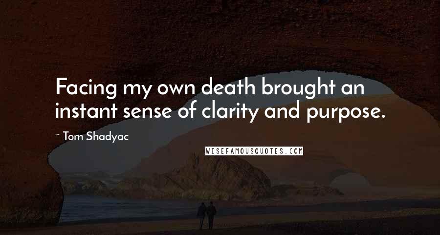 Tom Shadyac Quotes: Facing my own death brought an instant sense of clarity and purpose.