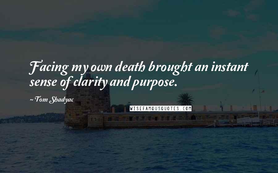 Tom Shadyac Quotes: Facing my own death brought an instant sense of clarity and purpose.