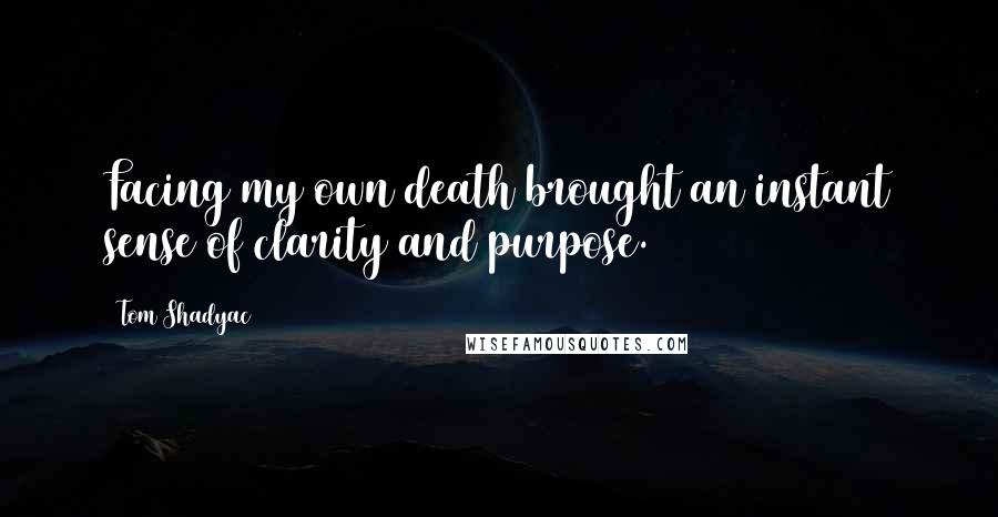 Tom Shadyac Quotes: Facing my own death brought an instant sense of clarity and purpose.